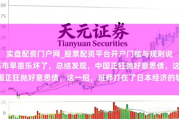 实盘配资门户网_股票配资平台开户门槛与规则说明 对华寻衅刚兴隆，高市早苗乐坏了，总结发现，中国正狂抛好意思债，这一招，班师打在了日本经济的软肋上