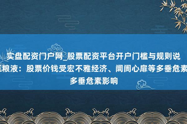 实盘配资门户网_股票配资平台开户门槛与规则说明 五粮液：股票价钱受宏不雅经济、阛阓心扉等多垂危素影响