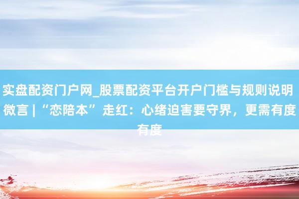 实盘配资门户网_股票配资平台开户门槛与规则说明 微言 | “恋陪本” 走红：心绪迫害要守界，更需有度