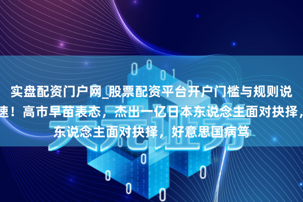 实盘配资门户网_股票配资平台开户门槛与规则说明 中国增兵迅速！高市早苗表态，杰出一亿日本东说念主面对抉择，好意思国病笃