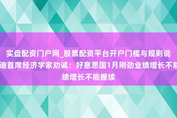 实盘配资门户网_股票配资平台开户门槛与规则说明 穆迪首席经济学家劝诫：好意思国1月刚劲业绩增长不能握续