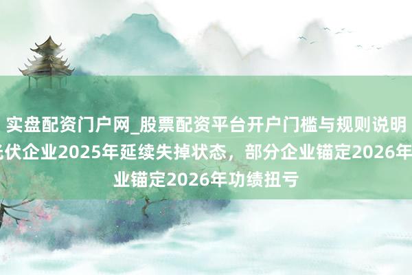 实盘配资门户网_股票配资平台开户门槛与规则说明 大王人光伏企业2025年延续失掉状态，部分企业锚定2026年功绩扭亏