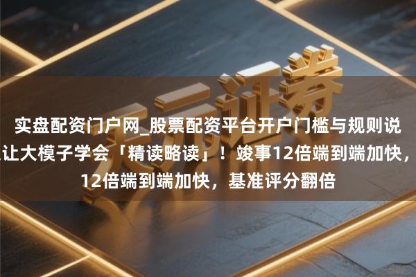 实盘配资门户网_股票配资平台开户门槛与规则说明 清华新框架让大模子学会「精读略读」！竣事12倍端到端加快，基准评分翻倍