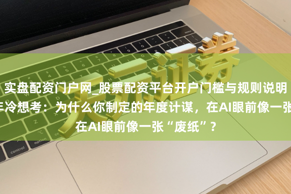 实盘配资门户网_股票配资平台开户门槛与规则说明 2026开年冷想考：为什么你制定的年度计谋，在AI眼前像一张“废纸”？