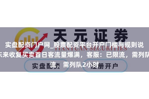 实盘配资门户网_股票配资平台开户门槛与规则说明 胖东来收复买卖首日客流量爆满，客服：已限流，需列队2小时