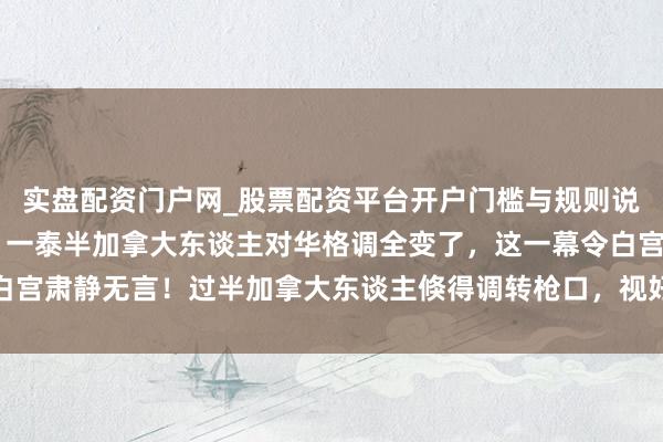 实盘配资门户网_股票配资平台开户门槛与规则说明 彭博社的民调显现，一泰半加拿大东谈主对华格调全变了，这一幕令白宫肃静无言！过半加拿大东谈主倏得调转枪口，视好意思国为头号安全要挟