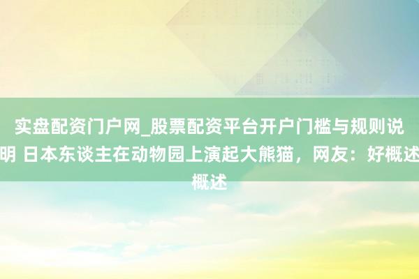 实盘配资门户网_股票配资平台开户门槛与规则说明 日本东谈主在动物园上演起大熊猫，网友：好概述