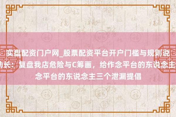 实盘配资门户网_股票配资平台开户门槛与规则说明 告别横蛮助长：复盘我店危险与C筹画，给作念平台的东说念主三个泄漏提倡