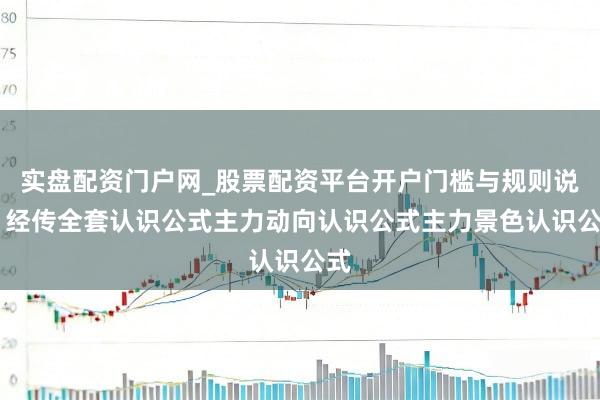 实盘配资门户网_股票配资平台开户门槛与规则说明 经传全套认识公式主力动向认识公式主力景色认识公式