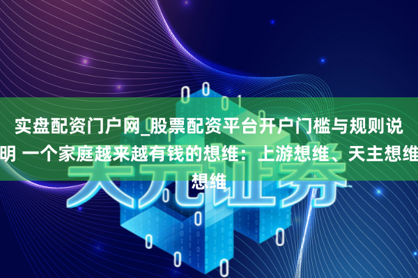 实盘配资门户网_股票配资平台开户门槛与规则说明 一个家庭越来越有钱的想维：上游想维、天主想维
