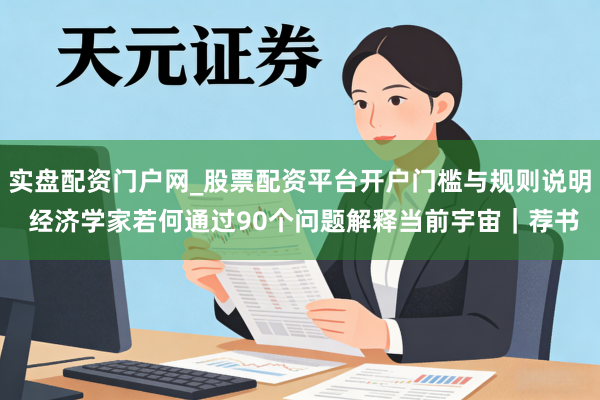 实盘配资门户网_股票配资平台开户门槛与规则说明 经济学家若何通过90个问题解释当前宇宙｜荐书