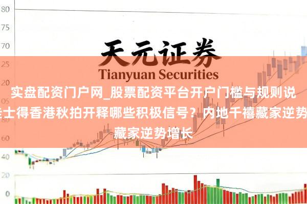 实盘配资门户网_股票配资平台开户门槛与规则说明 佳士得香港秋拍开释哪些积极信号？内地千禧藏家逆势增长