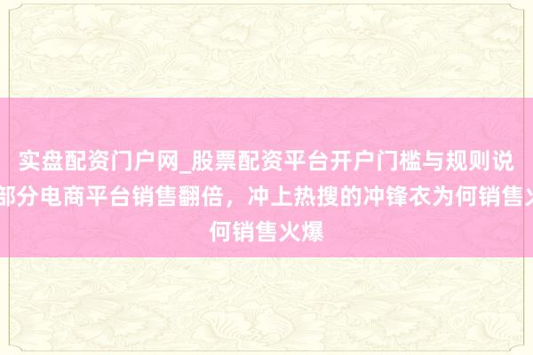 实盘配资门户网_股票配资平台开户门槛与规则说明 部分电商平台销售翻倍，冲上热搜的冲锋衣为何销售火爆