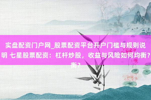 实盘配资门户网_股票配资平台开户门槛与规则说明 七星股票配资：杠杆炒股，收益与风险如何均衡？
