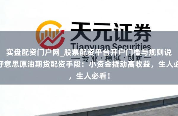 实盘配资门户网_股票配资平台开户门槛与规则说明 好意思原油期货配资手段：小资金撬动高收益，生人必看！