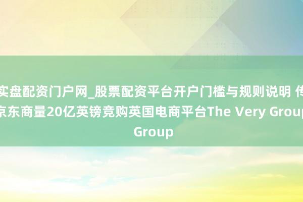 实盘配资门户网_股票配资平台开户门槛与规则说明 传京东商量20亿英镑竞购英国电商平台The Very Group