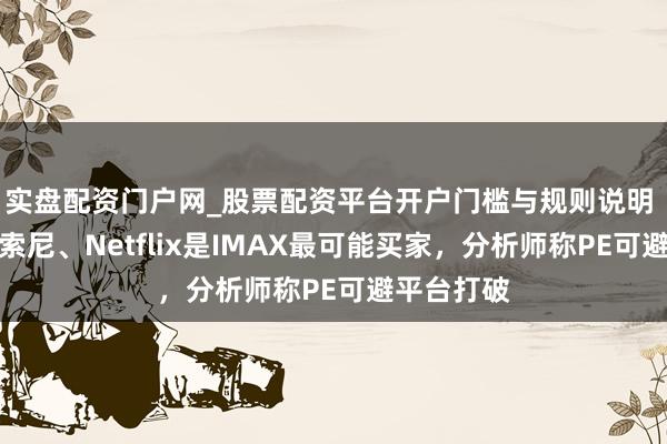 实盘配资门户网_股票配资平台开户门槛与规则说明 传苹果、索尼、Netflix是IMAX最可能买家，分析师称PE可避平台打破