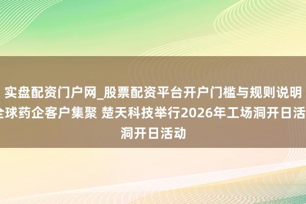 实盘配资门户网_股票配资平台开户门槛与规则说明 全球药企客户集聚 楚天科技举行2026年工场洞开日活动