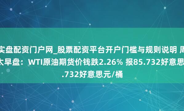 实盘配资门户网_股票配资平台开户门槛与规则说明 周五亚太早盘:WTI原油期货价钱跌2.26% 报85.732好意思元/桶