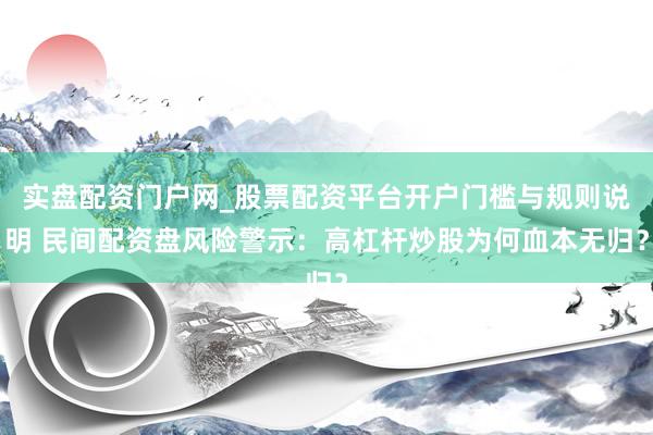 实盘配资门户网_股票配资平台开户门槛与规则说明 民间配资盘风险警示：高杠杆炒股为何血本无归？