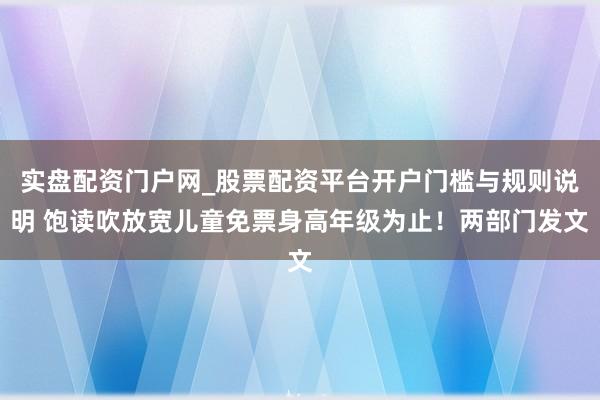实盘配资门户网_股票配资平台开户门槛与规则说明 饱读吹放宽儿童免票身高年级为止！两部门发文